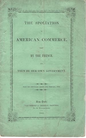 Imagen del vendedor de The Spoliation of American Commerce, First by the French, and then by Our Own government. From the Democratic Review for February, 1844. (Cover-Title) a la venta por J. Patrick McGahern Books Inc. (ABAC)