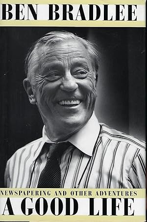 BEN BRADLEE A GOOD LIFE: NEWSPAPERING AND OTHER ADVENTURES