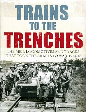 Trains to the Trenches: The Men, Locomotives and Tracks That Took the Armies to War 1914-18