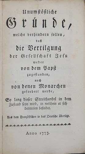 Bild des Verkufers fr Unumstliche Grnde, welche verhindern sollen, da die Vertilgung der Gesellschaft Jesu weder von dem Papst zugestanden, noch von denen Monarchen gefordert werde, So lang dieser Streithandel in dem Zustand seyn wird, in welchem er sich dermalen befindet. Aus dem Franzsischen in das Deutsche bersetzt. zum Verkauf von Antiquariat Rainer Schlicht