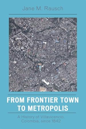 Image du vendeur pour From Frontier Town to Metropolis : A History of Villavicencio, Colombia, Since 1842 mis en vente par GreatBookPrices