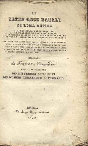 Bild des Verkufers fr LE SETTE COSE FATALI DI ROMA ANTICA. I. L'AGO DELLA MADRE DEGLI DEI, II. LA QUADRIGLIA DI CRETA DE' VEIENTI, III. LE CENERI DI ORESTE, IV. LO SCETTRO DI PRIAMO, V. IL VELO D'ILIONE, VI. GLI ANCILI, VII. IL PALLADIO. Con la spiegazione d misteriosi attributi d numeri ternario e settenario. zum Verkauf von studio bibliografico pera s.a.s.