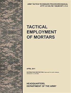 Seller image for Tactical Employment of Mortars: The official U.S. Army Tactics, Techniques, and Procedures manual ATTP 3-21.90 (FM 7-90)/MCWP 3-15.2 (April 2011) for sale by GreatBookPricesUK