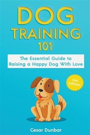 Image du vendeur pour Dog Training 101: The Essential Guide to Raising A Happy Dog With Love. Train The Perfect Dog Through House Training, Basic Commands, Crate Training a mis en vente par GreatBookPrices