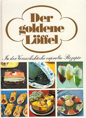 Der goldene Löffel. In der Versuchsküche erprobte Rezepte. Eine Rezeptsammlung für Frauen, die mi...