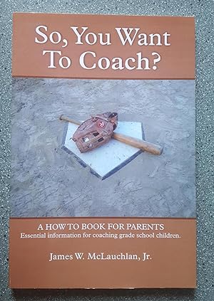 So, You Want to Coach?: A How to Book for Parents - Essential Information for Coaching Grade Scho...
