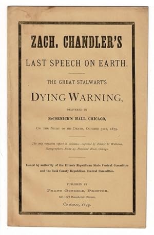 Seller image for The dying speech of Michigan's illustrious son, Senator Zach. Chandler delivered at McCormick Hall, Chicago, October 31, 1879. Published by authority of the Illinois State Republican Central Committee and the Cook County Republican Central Committee. Reported verbatim by Ritchie and Williston, stenographers for sale by Rulon-Miller Books (ABAA / ILAB)