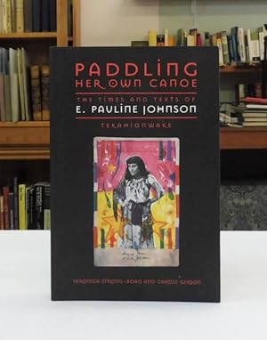 Paddling Her Own Canoe: The Times and Texts of E Pauline Johnson (Tekahionwake)