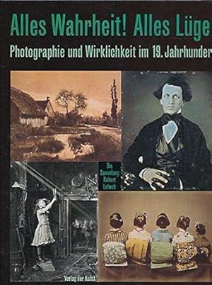 Alles Wahrheit! Alles Lüge! Photographie und Wirklichkeit im 19. Jahrhundert. Die Sammlung Robert...