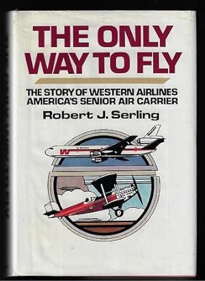 The Only Way to Fly: The Story of Western Airlines, America's Senior Air Carrier