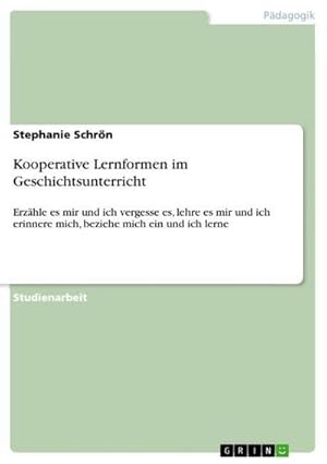 Bild des Verkufers fr Kooperative Lernformen im Geschichtsunterricht: Erzhle es mir und ich vergesse es, lehre es mir und ich erinnere mich, beziehe mich ein und ich lerne : Erzhle es mir und ich vergesse es, lehre es mir und ich erinnere mich, beziehe mich ein und ich lerne zum Verkauf von AHA-BUCH