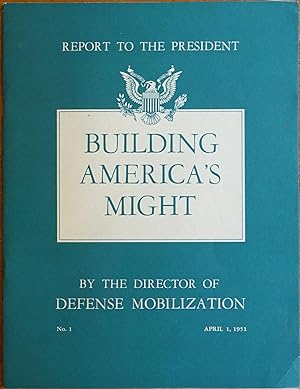 Building America's Might (Report to the President by the Director of Defense Mobilization April 1...
