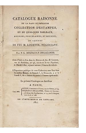 Imagen del vendedor de Catalogue raisonn de la rare et prcieuse Collection d'Estampes, et de quelques Tableaux, Bronzes, Porcelaines, et Meubles, du Cabinet de feu. Par F. L. Regnault-Delalande. Cette Vente se fera dans la Maison de feu M. Logette, rue de Richelieu, no. 95.le Mardi 6 Mai, et jours suivans. a la venta por Jonathan A. Hill, Bookseller Inc.