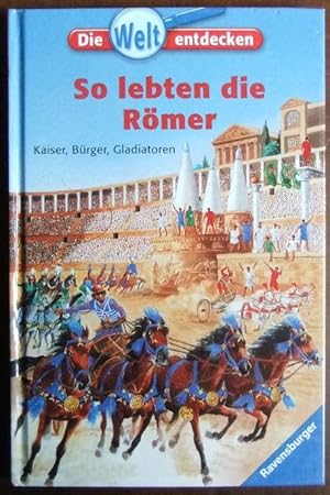 So lebten die Römer. : Kaiser, Bürger, Gladiatoren. Die Welt entdecken ; 16