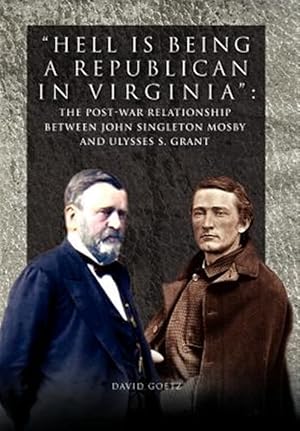 Bild des Verkufers fr Hell Is Being Republican in Virginia : The Post-war Relationship Between John Singleton Mosby and Ulysses S. Grant zum Verkauf von GreatBookPrices