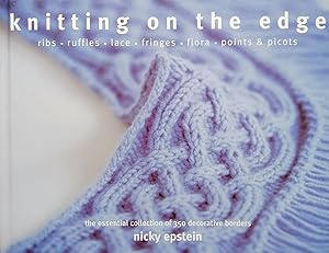 Knitting on the Edge: Ribs, Ruffles, Lace, Fringes, Floral, Points & Picots: The Essential Collec...