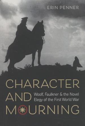 Character And Mourning: Woolf, Faulkner & The Novel Elegy of the First World War