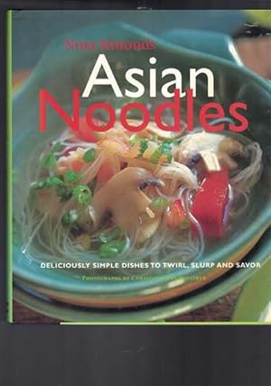 Asian Noodles: Deliciously Simple Dishes to Twirl, Slurp, and Savor