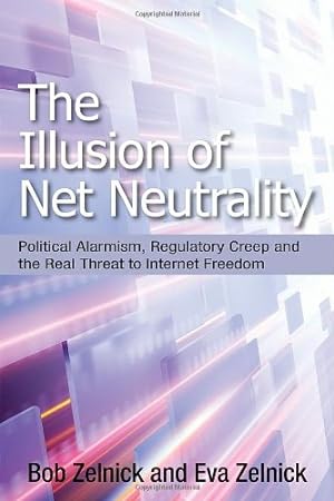 Seller image for The Illusion of Net Neutrality: Political Alarmism, Regulatory Creep and the Real Threat to Internet Freedom (Hoover Institution Press Publication) by Zelnick, Bob, Zelnick, Eva [Hardcover ] for sale by booksXpress