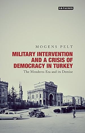 Seller image for Military Intervention and a Crisis of Democracy in Turkey: The Menderes Era and its Demise (Library of Modern Turkey) [Hardcover ] for sale by booksXpress