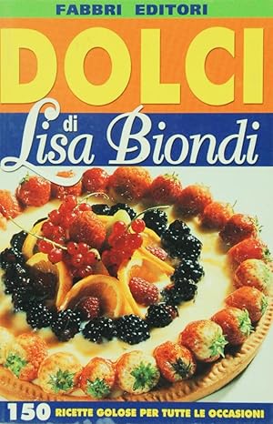 Dolci di Lisa Biondi. 150 ricette golose per tutte le occasioni