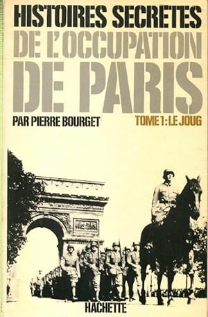 Histoires secr?tes de l'occupation de Paris 1940-1944 Tome I : Le joug - Pierre Bourget