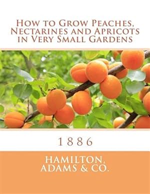 Immagine del venditore per How to Grow Peaches, Nectarines and Apricots in Very Small Gardens : 1886 venduto da GreatBookPrices