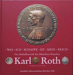 Was ich schaffe ist mein Reich. Das Medaillenwerk des Münchner Künstlers Karl Roth. Mit Beiträgen...