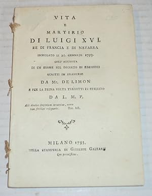 Seller image for VITA E MARTIRIO DI LUIGI XVI. Re di Francia e di Navarra immolato li 21. gennajo 1793. Coll'aggiunta di un esame sui decreto di regicidio scritti in francese da Mr. de Limon e per la prima volta tradotti in italiano da L.M.P. for sale by Blue Mountain Books & Manuscripts, Ltd.