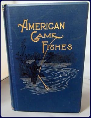 AMERICAN GAME FISHES. THEIR HABITS, HABITAT, AND PECULIARITIES; HOW, WHEN, AND WHERE TO ANGLE FOR...