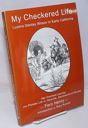 Seller image for My Checkered Life; Luzena Stanley Wilson in Early California (Her Overland Journey plus Pioneer Life in Vacaville, Sacramento & Nevada [subtitle from cover]); with reprint of Luzena Stanley Wilson: '49er, originally published by Eucalyptus Press 1937 for sale by Bolerium Books Inc.