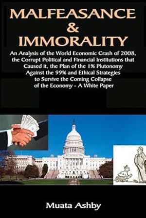 Image du vendeur pour MALFEASANCE & IMMORALITY: An Analysis of the World Economic Crash of 2008, the Corrupt Political and Financial Institutions that Caused it, the Plan mis en vente par GreatBookPrices