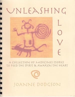 Unleashing Love. A Collection of Medicine Stories To Feed the Spirit & Awaken the Heart [SCARCE]