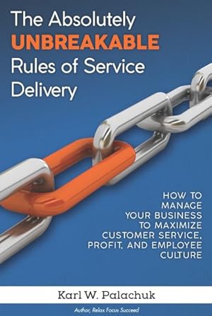Imagen del vendedor de Absolutely Unbreakable Rules of Service Delivery : How to Managed Your Business to Maximize Customer Service, Profit, and Employee Culture a la venta por GreatBookPrices