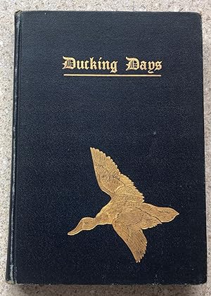DUCKING DAYS, Narratives of Duck Hunting, Studies of Wildfowl, & Reminiscences of Famous Marksmen.