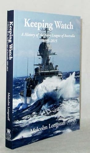 Keeping Watch. A History of the Navy League of Australia 1895-2015