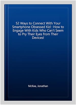 Bild des Verk�ufers f�r 52 Ways to Connect With Your Smartphone Obsessed Kid : How to Engage With Kids Who Can't Seem to Pry Their Eyes from Their Devices! zum Verkauf von GreatBookPrices