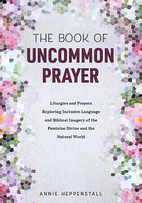 Seller image for The Book of Uncommon Prayer: Liturgies and Prayers Exploring Inclusive Language and Biblical Imagery of the Feminine Divine and the Natural World (Paperback or Softback) for sale by BargainBookStores