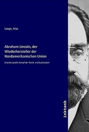 Bild des Verkufers fr Abraham Lincoln, der Wiederhersteller der Nordamerikanischen Union : Und der groe Kampf der Nord- und Sdstaaten zum Verkauf von AHA-BUCH GmbH