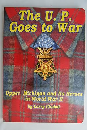 THE U. P. GOES TO WAR Upper Michigan and its Heroes in World War II (Signed by Author)