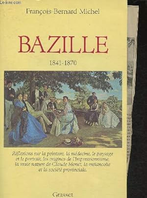 Seller image for Bazille 1841-1870- Rflexions sur la peinture, la mdecine, le paysage et le portrait, les origines de l'Impressionnisme, la vraie nature de Claude Monet, la mlancolie et la socit provinciale for sale by Le-Livre