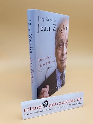 Jean Ziegler : das Leben eines Rebellen / Jürg Wegelin