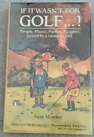 IF IT WASN"T FOR GOLF.!: People, Places, Parties, Pictures, Joined By a Common Link