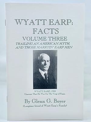 Wyatt Earp: Facts Volume Three: Trailing An American Myth, And Those Marryin' Earp Men