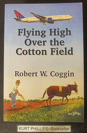 Flying High Over the Cotton Field: The Life and Times of Robert W. (Bill/Bob) Coggin (Signed Copy)