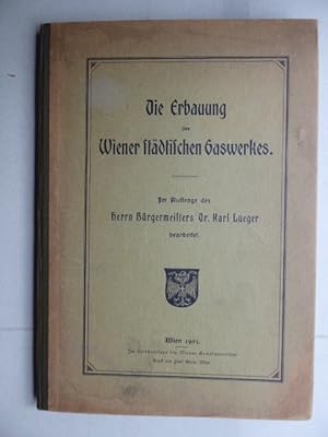 Die Erbauung des Wiener städtischen Gaswerkes. Im Auftrage des Herrn Bürgermeisters Dr. Karl Lueg...