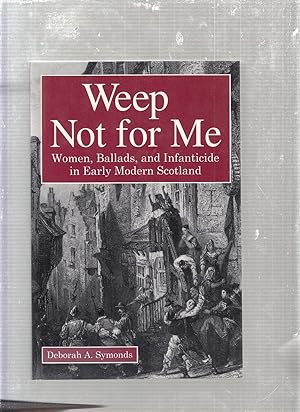 Bild des Verkufers fr Weep Not for Me: Women, Ballads, and Infanticide in Early Modern Scotland zum Verkauf von Old Book Shop of Bordentown (ABAA, ILAB)
