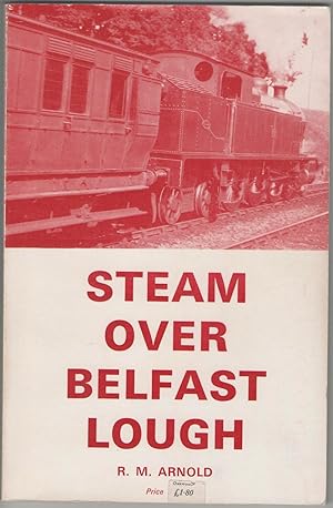 Steam over Belfast Lough: a look at the Railways to Bangor and Larne and especially the Work of t...