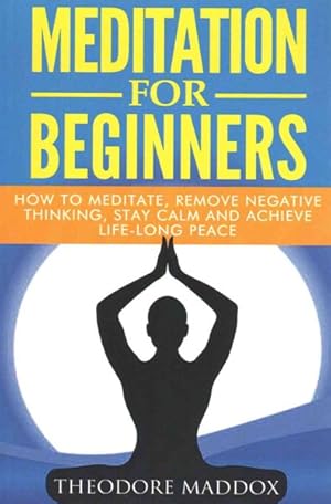 Seller image for Meditation for Beginners : How to Meditate, Remove Negative Thinking, Stay Calm and Achieve Life-long Peace for sale by GreatBookPricesUK