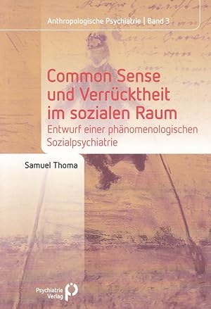 Common Sense und Verrücktheit im sozialen Raum. Entwurf einer phänomenologischen Sozialpsychiatri...